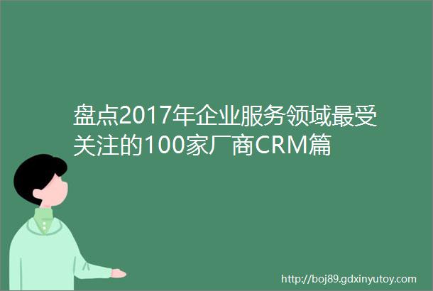 盘点2017年企业服务领域最受关注的100家厂商CRM篇