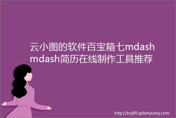 云小图的软件百宝箱七mdashmdash简历在线制作工具推荐
