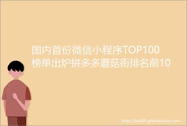 国内首份微信小程序TOP100榜单出炉拼多多蘑菇街排名前10